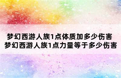 梦幻西游人族1点体质加多少伤害 梦幻西游人族1点力量等于多少伤害